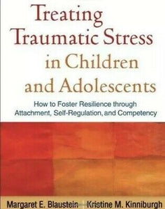 Treating Traumatic Stress in Children and Adolescents: How to Foster Resilience through Attachment, Self-Regulation, and Competency