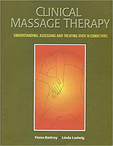 Clinical Massage Therapy: Understanding, Assessing and Treating Over 70 Conditions